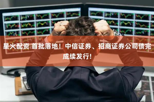 星火配资 首批落地！中信证券、招商证券公司债完成续发行!