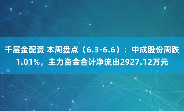 千层金配资 本周盘点（6.3-6.6）：中成股份周跌1.01%，主力资金合计净流出2927.12万元