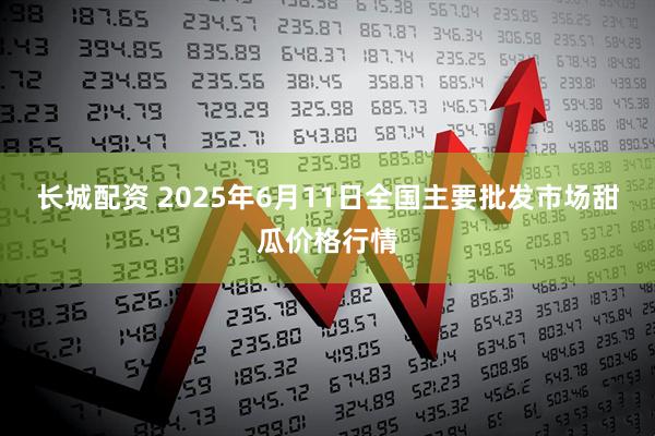 长城配资 2025年6月11日全国主要批发市场甜瓜价格行情