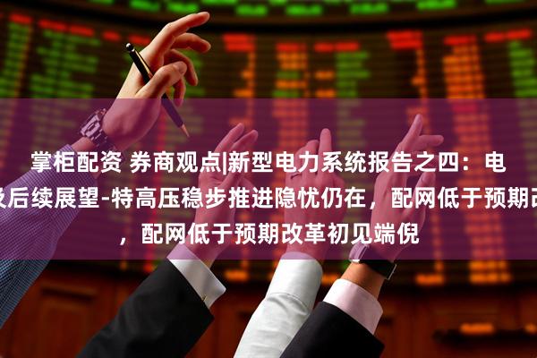 掌柜配资 券商观点|新型电力系统报告之四：电网发展回顾及后续展望-特高压稳步推进隐忧仍在，配网低于预期改革初见端倪
