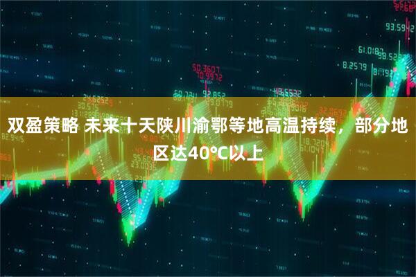 双盈策略 未来十天陕川渝鄂等地高温持续，部分地区达40℃以上