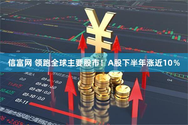 信富网 领跑全球主要股市！A股下半年涨近10％