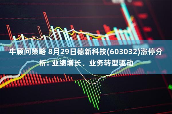 牛顾问策略 8月29日德新科技(603032)涨停分析: 业绩增长、业务转型驱动