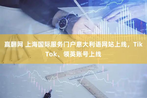赢翻网 上海国际服务门户意大利语网站上线，TikTok、领英账号上线