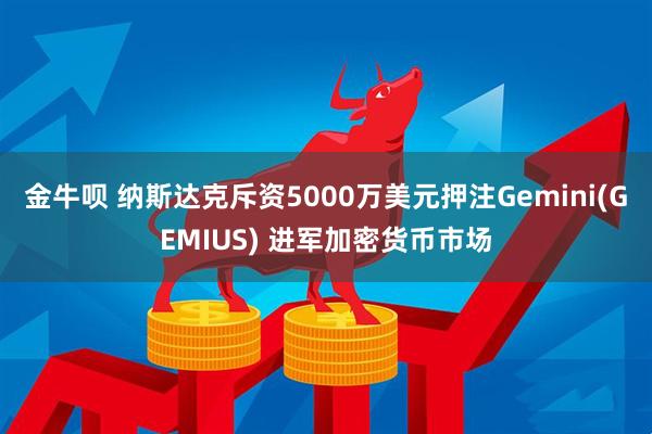 金牛呗 纳斯达克斥资5000万美元押注Gemini(GEMIUS) 进军加密货币市场